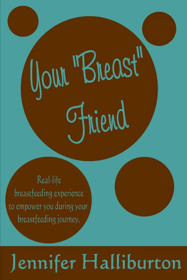 Your "Breast" Friend: Real Life Breastfeeding Experience to Empower You During Your Breastfeeding Journey