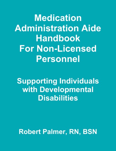Medication Administration Aide Handbook For Non-Licensed Personnel Supporting Individuals with Developmental Disabilities