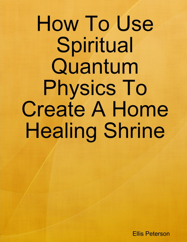 How To Use Spiritual Quantum Physics To Create A Home Healing Shrine