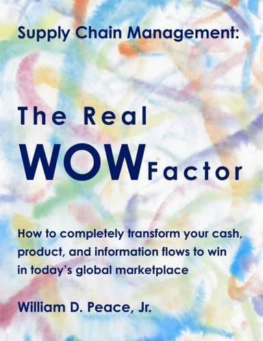 Supply Chain Management: The Real WOW Factor - How to Completely Transform Your Cash, Product, and Information Flows to Win in Today's Global Marketplace
