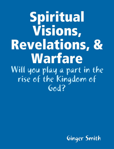 Spiritual Visions, Revelations, & Warfare: Will you play a part in the rise of the Kingdom of God?