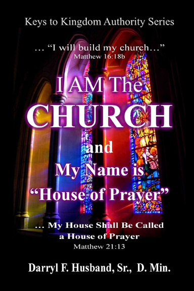 I Am the Church and My Name Is "House of Prayer": Keys to Kingdom Authority Series