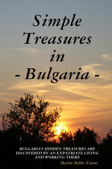 Simple Treasures in Bulgaria: Bulgaria's Hidden Treasures Are Discovered by an Expatriate Living and Working There