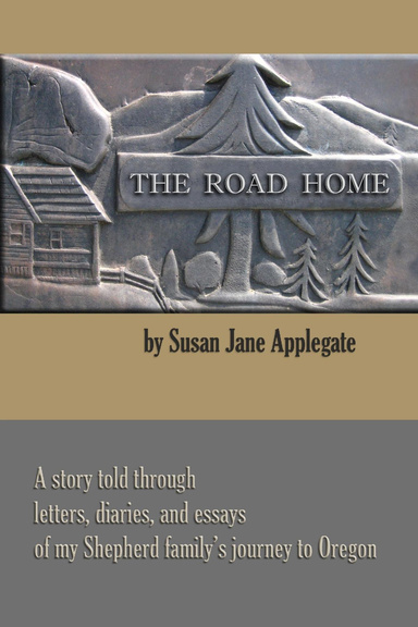 The Road Home: A Story Told through Letters, Diaries, and Essays of my Shepherd Family's Journey to Oregon
