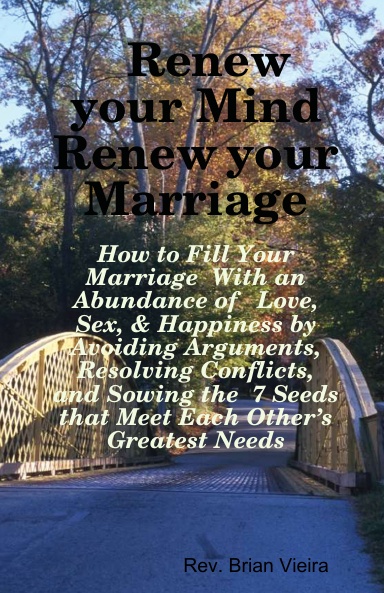 Renew your Mind Renew your Marriage: How to Fill Your Marriage With an Abundance of Love, Sex, & Happiness by Avoiding Arguments, Resolving Conflicts, And Sowing the 7 Seeds that Meet Each Other’s Greatest Needs