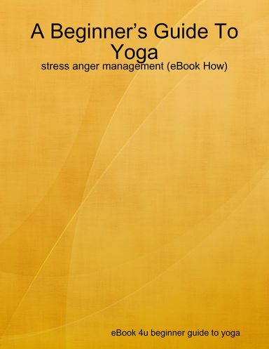 A Beginner’s Guide To Yoga - stress anger management (eBook How)