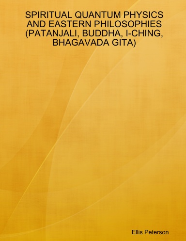 SPIRITUAL QUANTUM PHYSICS AND EASTERN PHILOSOPHIES (PATANJALI, BUDDHA, I-CHING, BHAGAVADA GITA)