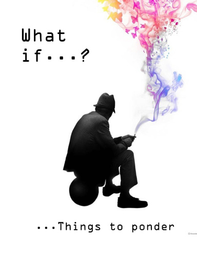 What if...? Things to Ponder.