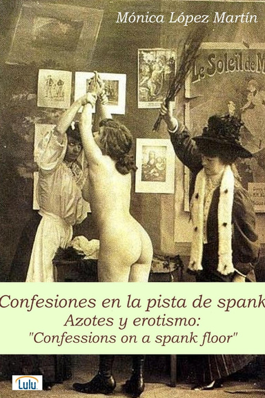 Confesiones en la pista de spank. (Azotes y Erotismo: Confessions on a spank floor)