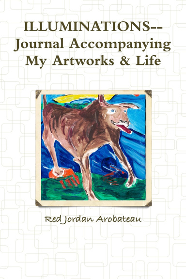 ILLUMINATIONS--Journal Accompanying My Artworks & Life