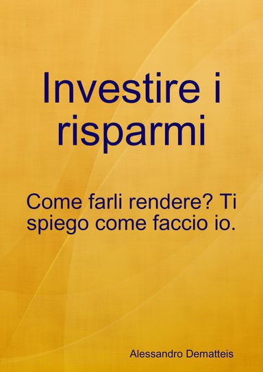 Investire i risparmi - Come farli rendere? Ti spiego come faccio io.