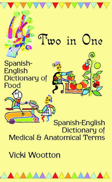 Two in One: Spanish English Dictionary of Food - Spanish English Dictionary of Medical and Anatomical Terms