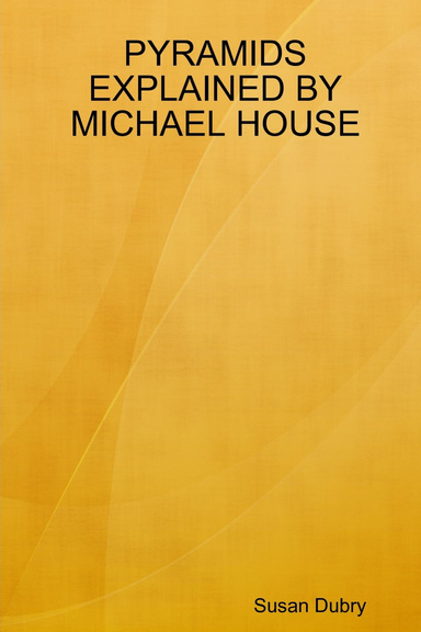 PYRAMIDS EXPLAINED BY MICHAEL HOUSE