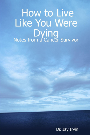 How to Live Like You Were Dying:  Notes from a Cancer Survivor