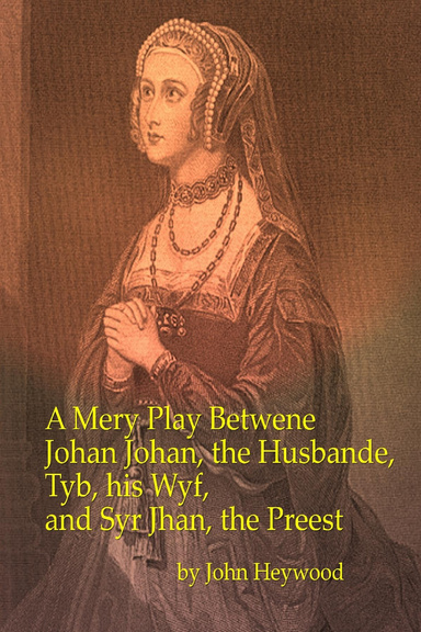 A Mery Play Betwene Johan Johan, the Husbande, Tyb, his Wyf, and Syr Jhan, the Preest