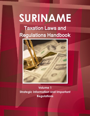 Suriname Taxation Laws and Regulations Handbook Volume 1 Strategic Information and Important Regulations