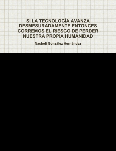 SI LA TECNOLOGÍA AVANZA DESMESURADAMENTE ENTONCES CORREMOS EL RIESGO DE PERDER NUESTRA PROPIA HUMANIDAD