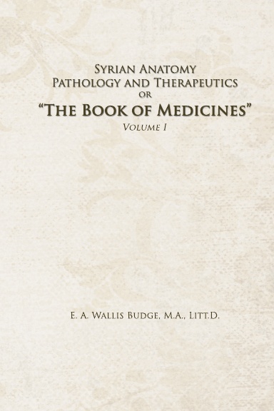 Syrian Anatomy, Pathology and Therapeutics or "The Book of Medicines" (Volume I: Introduction and Syriac Text)