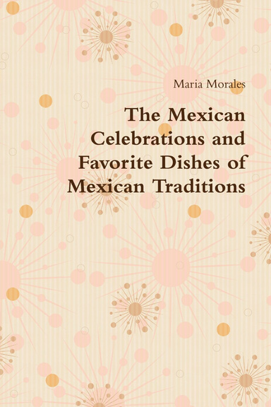 The Mexican Celebrations and Favorite Dishes of Mexican Traditions