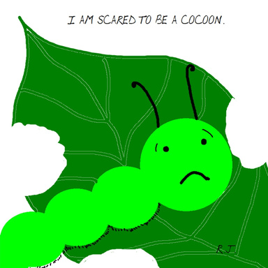 I am scared to be a cocoon.