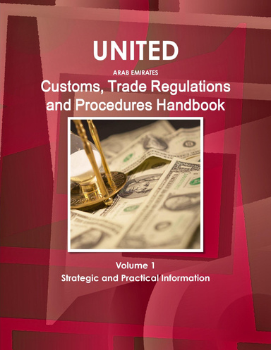 United Arab Emirates Customs, Trade Regulations and Procedures Handbook Volume 1 Strategic and Practical Information
