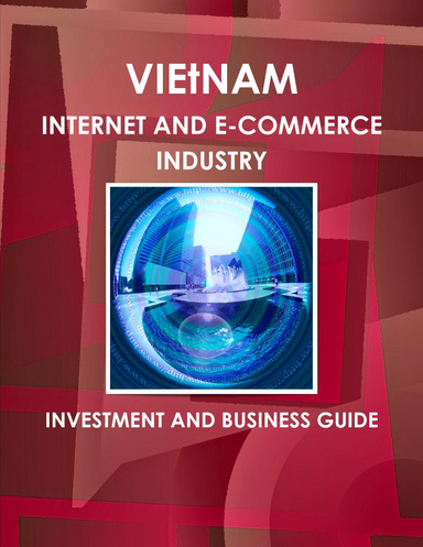 VIETNAM INTERNET AND E-COMMERCE INDUSTRY INVESTMENT AND BUSINESS GUIDE