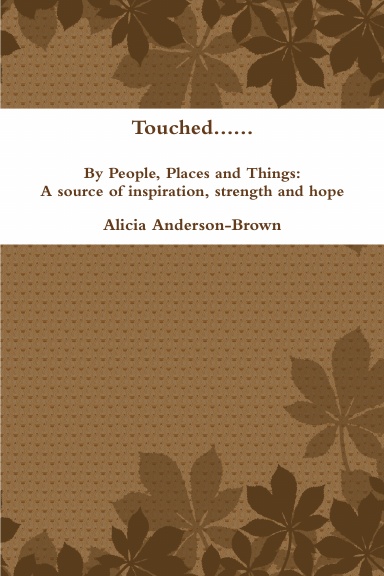 Touched......By People, Places and Things: A source of inspiration, strength and hope