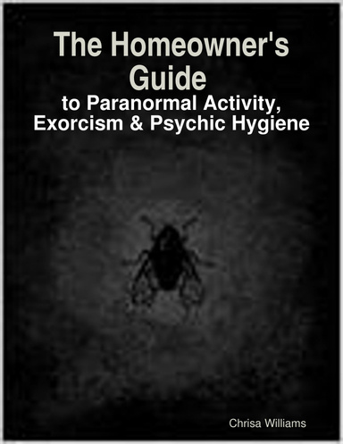 The Homeowner's Guide to Paranormal Activity, Exorcism & Psychic Hygiene