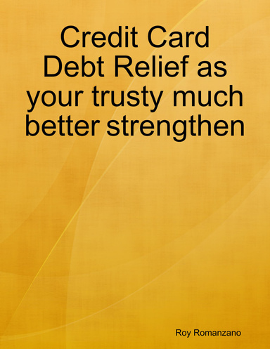 Credit Card Debt Relief as your trusty much better strengthen