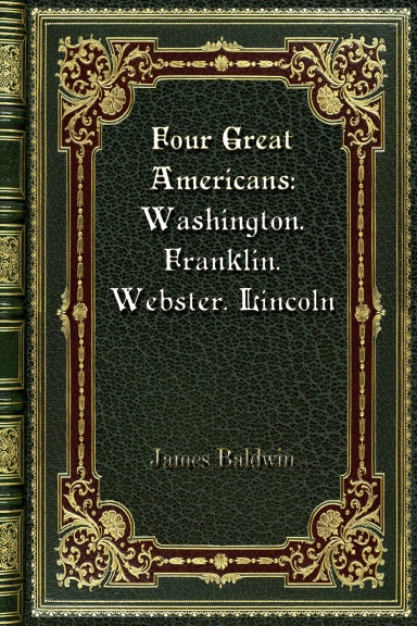 Four Great Americans: Washington. Franklin. Webster. Lincoln