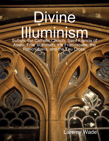 Divine Illuminism: Sufism, the Catholic Church, Saint Francis of Assisi, Friar Illuminato, the Franciscans, the Rosicrucians, and the Tau Cross.