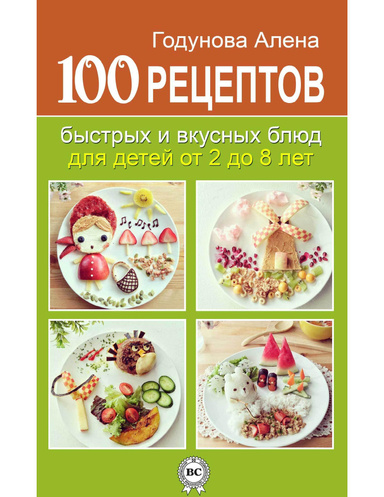 100 рецептов быстрых и вкусных блюд для детей от 2 до 8 лет