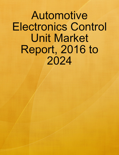 Automotive Electronics Control Unit Market Report, 2016 to 2024