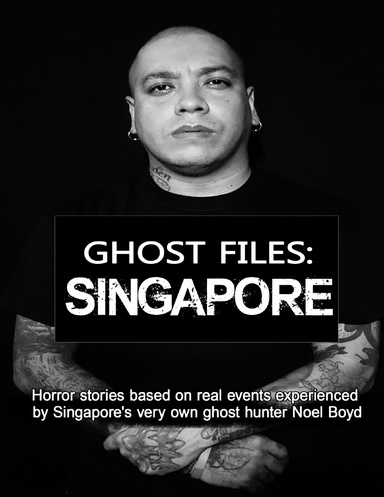 Ghost Files: Singapore - Horror Stories Based On Real Events Experienced By Singapore's Very Own Ghost Hunter Noel Boyd