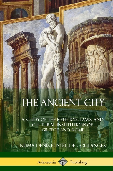 The Ancient City: A Study of the Religion, Laws, and Cultural Institutions of Greece and Rome (Hardcover)
