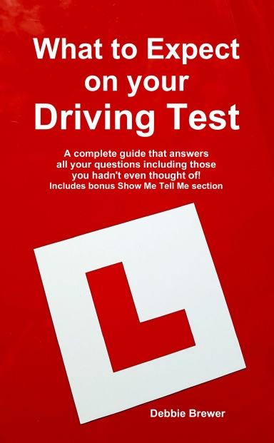 What to Expect on your Driving Test: A complete guide that answers all your questions including those you hadn't even thought of! Includes bonus Show Me Tell Me section