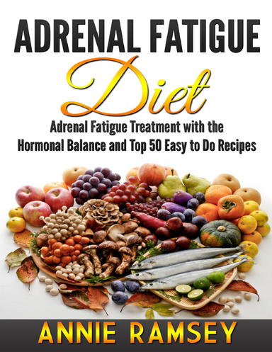 Adrenal Fatigue Diet: Adrenal Fatigue Treatment With the Hormonal Balance and Top 50 Easy to Do Recipes