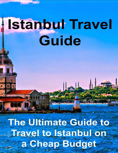 Istanbul Travel Guide: The Ultimate Guide to Travel to Istanbul On a Cheap Budget