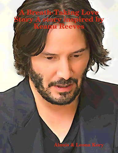 A Breath-Taking Love Story A story inspired by Keanu Reeves
