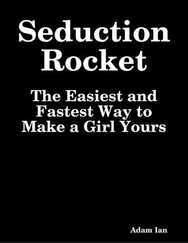 Seduction Rocket: The Easiest and Fastest Way to Make a Girl Yours