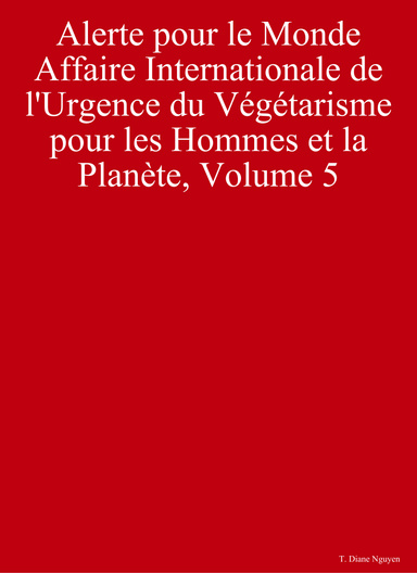Alerte pour le Monde - Affaire Internationale de l'Urgence du Végétarisme pour les Hommes et la Planète, Volume 5