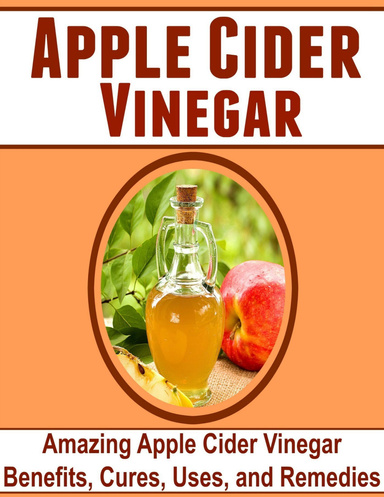 Apple Cider Vinegar: Amazing Apple Cider Vinegar Benefits, Cures, Uses, and Remedies