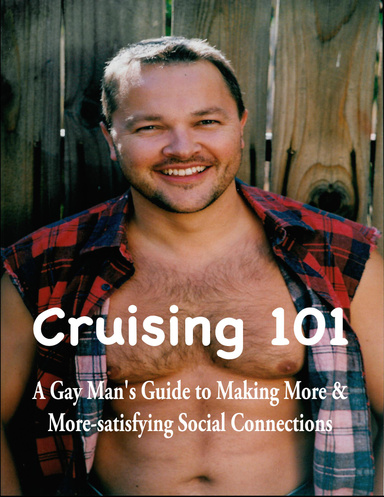 Cruising 101: A Gay Man’s Guide to Making More and  More-satisfying Social Connections