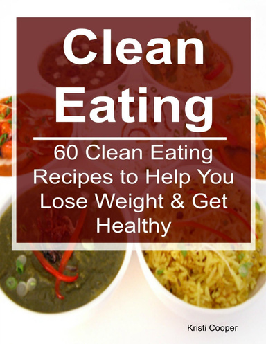 Clean Eating: 60 Clean Eating Recipes to Help You Lose Weight & Get Healthy