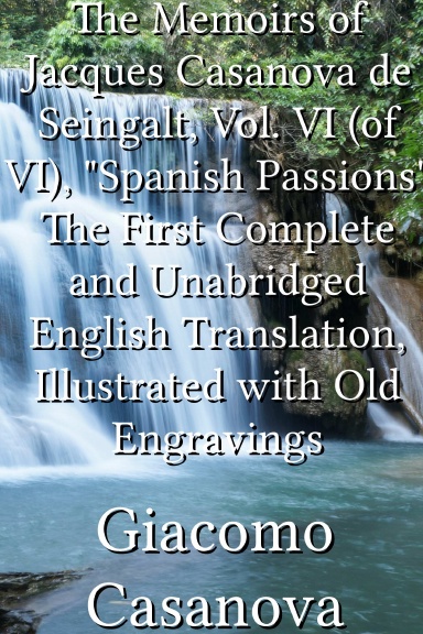 The Memoirs of Jacques Casanova de Seingalt, Vol. VI (of VI), "Spanish Passions" The First Complete and Unabridged English Translation, Illustrated with Old Engravings