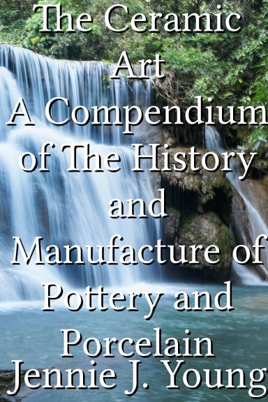 The Ceramic Art A Compendium of The History and Manufacture of Pottery and Porcelain