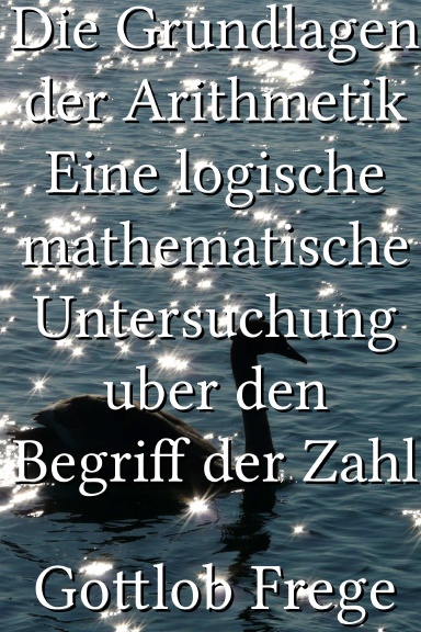 Die Grundlagen der Arithmetik Eine logische mathematische Untersuchung uber den Begriff der Zahl [German]