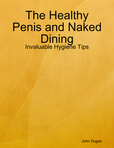 The Healthy Penis and Naked Dining: Invaluable Hygiene Tips
