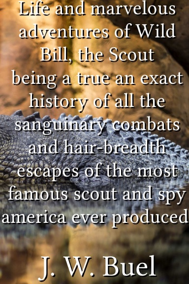 Life and marvelous adventures of Wild Bill, the Scout being a true an exact history of all the sanguinary combats and hair-breadth escapes of the most famous scout and spy america ever produced.