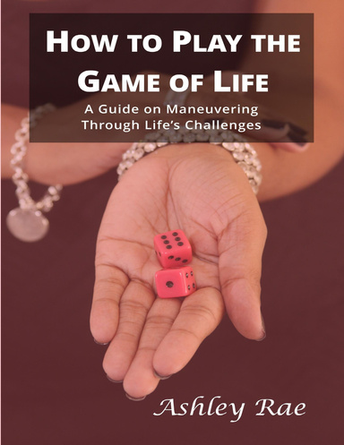 How To Play The Game of life: A Guide on Maneuvering Through Life's Challenges.